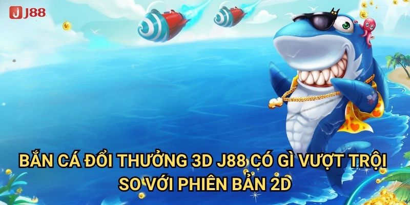 Vì sao Bắn Cá Đổi Thưởng 3D tại J88 được coi là đỉnh cao công nghệ? 2 Bắn Cá Đổi Thưởng 3D J88 có gì vượt trội so với phiên bản 2D?
