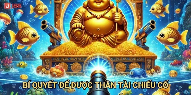 Làm sao để Bắn Cá Thần Tài tại J88 mang lại may mắn và tài lộc? 3 Bí quyết để được Thần Tài chiếu cố