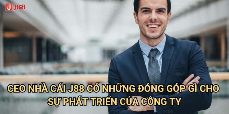 Ai là CEO nhà cái J88 và có những thành tựu gì đáng chú ý? 1 CEO nhà cái J88 có những đóng góp gì cho sự phát triển của công ty?