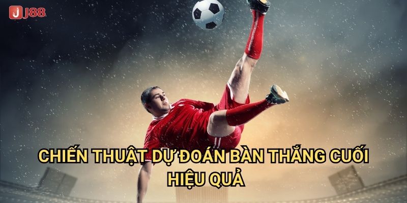 Tại sao Kèo Bàn Thắng Cuối Cùng tại J88 lại có tỷ lệ thưởng cao? 3 Chiến thuật dự đoán bàn thắng cuối hiệu quả