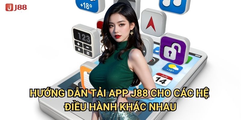 Vì sao nên tải app J88 thay vì sử dụng trình duyệt web? 2 Hướng dẫn tải app J88 cho các hệ điều hành khác nhau