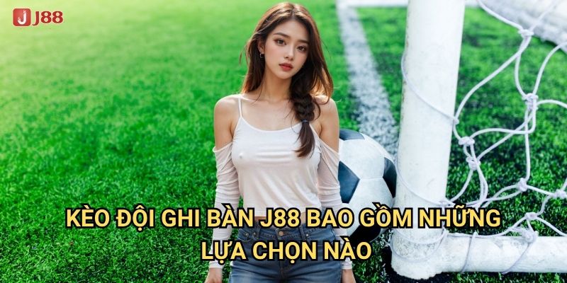 Làm thế nào để Kèo Đội Ghi Bàn tại J88 mang lại chiến thắng? 2 Kèo Đội Ghi Bàn J88 bao gồm những lựa chọn nào?