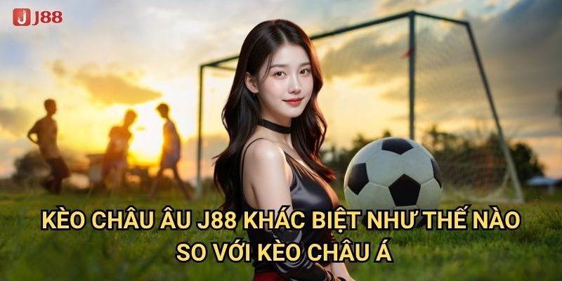 Điều gì khiến Kèo châu Âu tại J88 trở nên hấp dẫn? 2 Kèo châu Âu J88 khác biệt như thế nào so với kèo châu Á?