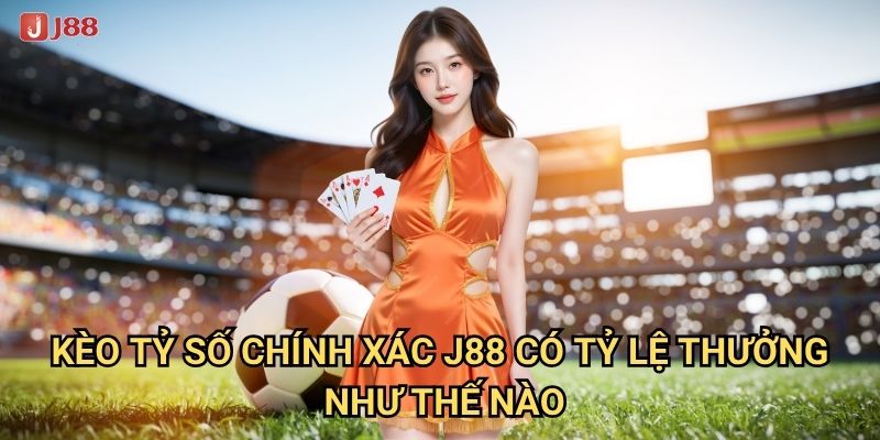 Vì sao Kèo tỷ số chính xác tại J88 được anh em yêu thích? 2 Kèo tỷ số chính xác J88 có tỷ lệ thưởng như thế nào?