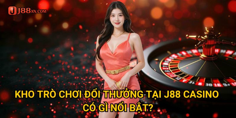 Trang chủ 28 Kho trò chơi đổi thưởng tại J88 Casino có gì nổi bật?