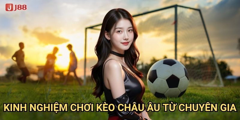 Điều gì khiến Kèo châu Âu tại J88 trở nên hấp dẫn? 3 Kinh nghiệm chơi kèo châu Âu từ chuyên gia