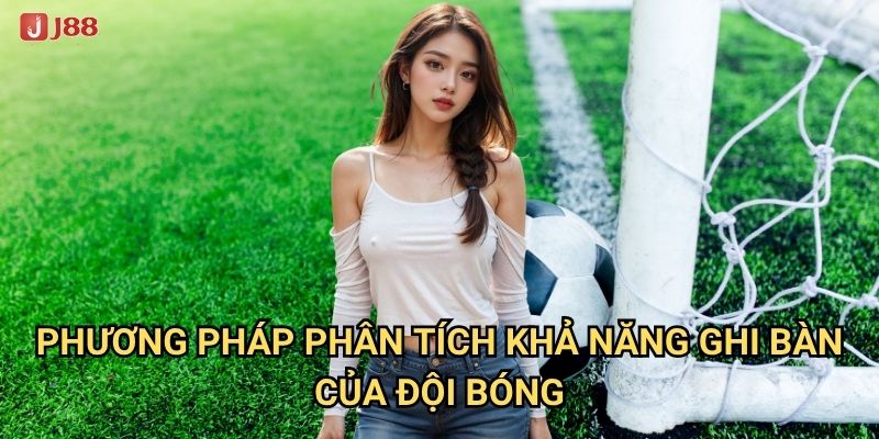 Làm thế nào để Kèo Đội Ghi Bàn tại J88 mang lại chiến thắng? 3 Phương pháp phân tích khả năng ghi bàn của đội bóng