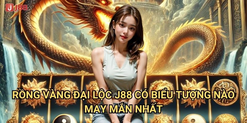 Vì sao Rồng Vàng Đại Lộc tại J88 được mệnh danh là slot mang lại vận may? 2 Rồng Vàng Đại Lộc J88 có biểu tượng nào may mắn nhất?